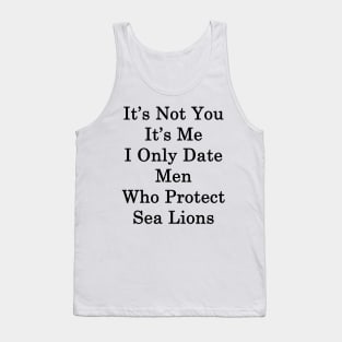 It's Not You It's Me I Only Date Men Who Protect Sea Lions Tank Top